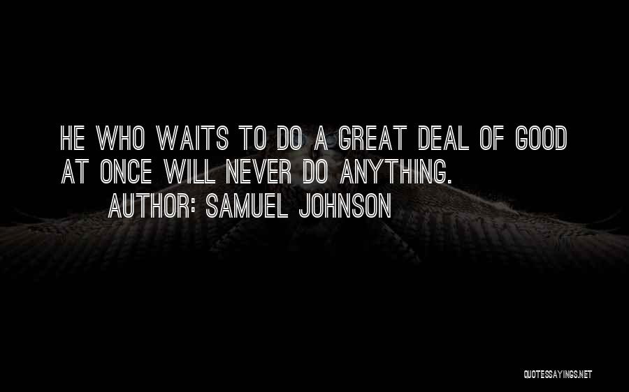 Samuel Johnson Quotes: He Who Waits To Do A Great Deal Of Good At Once Will Never Do Anything.