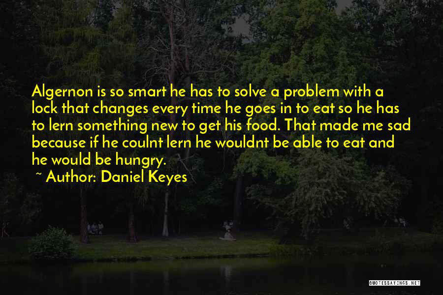 Daniel Keyes Quotes: Algernon Is So Smart He Has To Solve A Problem With A Lock That Changes Every Time He Goes In