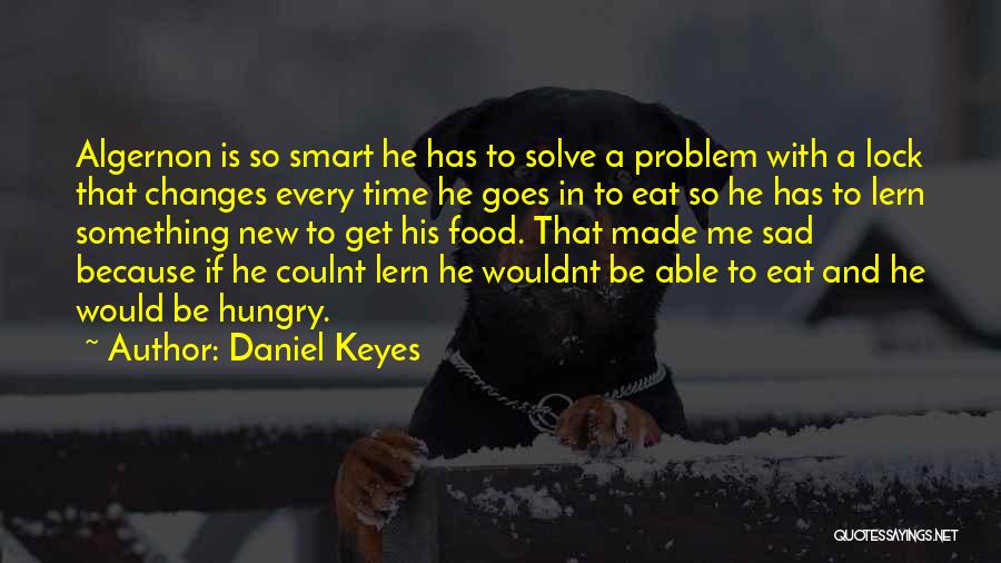 Daniel Keyes Quotes: Algernon Is So Smart He Has To Solve A Problem With A Lock That Changes Every Time He Goes In