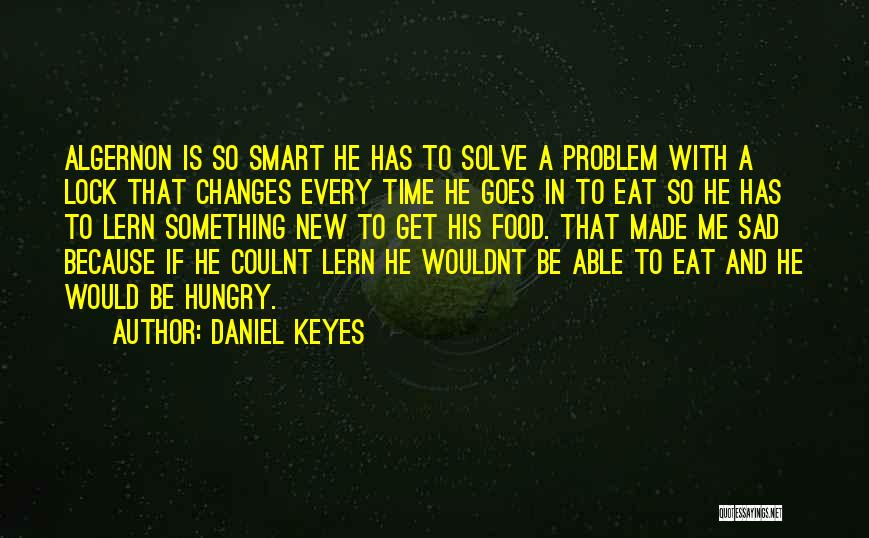 Daniel Keyes Quotes: Algernon Is So Smart He Has To Solve A Problem With A Lock That Changes Every Time He Goes In