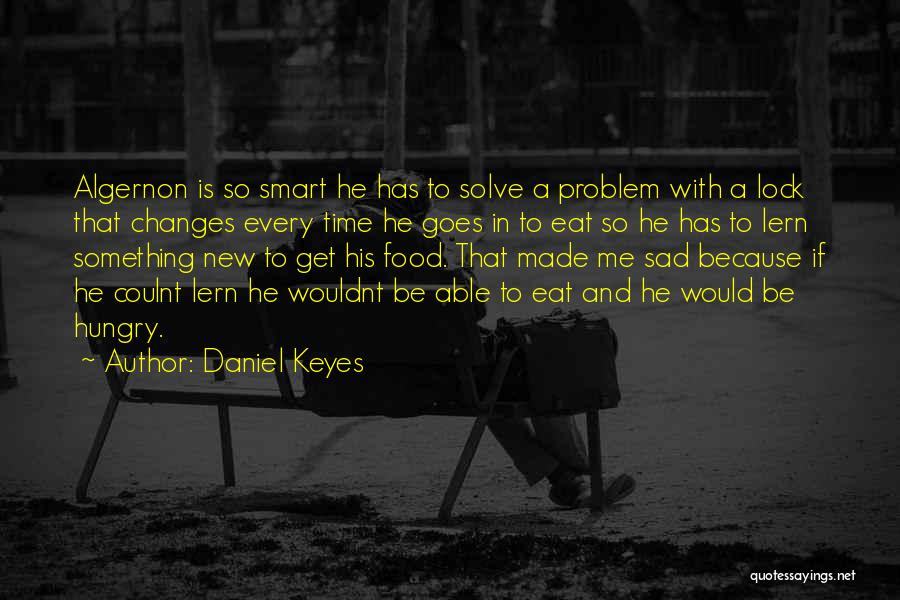 Daniel Keyes Quotes: Algernon Is So Smart He Has To Solve A Problem With A Lock That Changes Every Time He Goes In