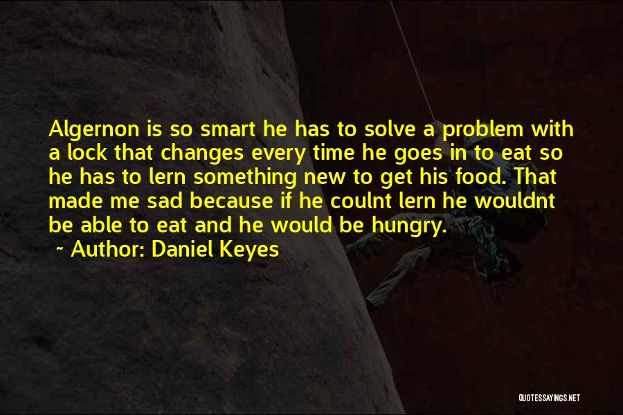 Daniel Keyes Quotes: Algernon Is So Smart He Has To Solve A Problem With A Lock That Changes Every Time He Goes In