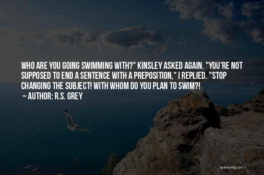 R.S. Grey Quotes: Who Are You Going Swimming With? Kinsley Asked Again. You're Not Supposed To End A Sentence With A Preposition, I