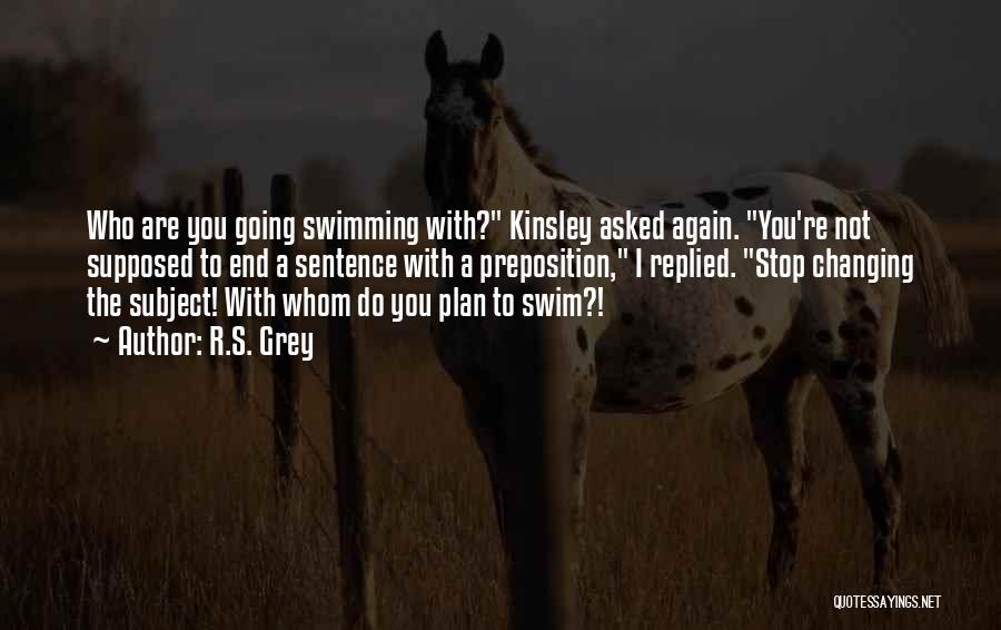 R.S. Grey Quotes: Who Are You Going Swimming With? Kinsley Asked Again. You're Not Supposed To End A Sentence With A Preposition, I