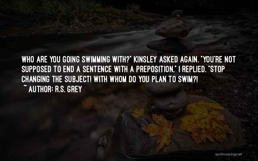 R.S. Grey Quotes: Who Are You Going Swimming With? Kinsley Asked Again. You're Not Supposed To End A Sentence With A Preposition, I