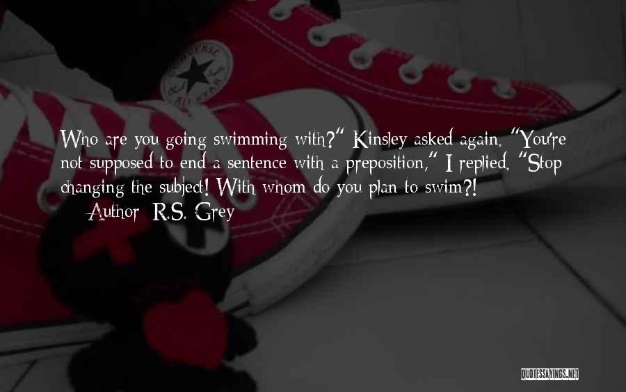 R.S. Grey Quotes: Who Are You Going Swimming With? Kinsley Asked Again. You're Not Supposed To End A Sentence With A Preposition, I