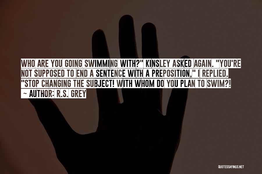 R.S. Grey Quotes: Who Are You Going Swimming With? Kinsley Asked Again. You're Not Supposed To End A Sentence With A Preposition, I