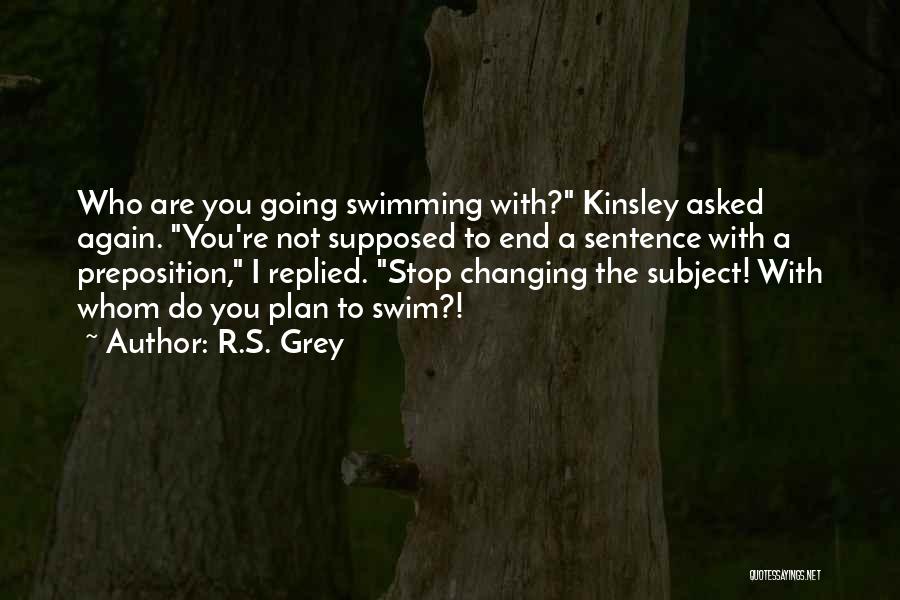 R.S. Grey Quotes: Who Are You Going Swimming With? Kinsley Asked Again. You're Not Supposed To End A Sentence With A Preposition, I