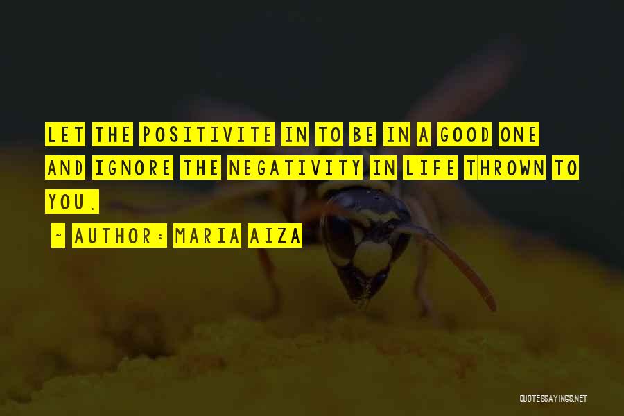 Maria Aiza Quotes: Let The Positivite In To Be In A Good One And Ignore The Negativity In Life Thrown To You.