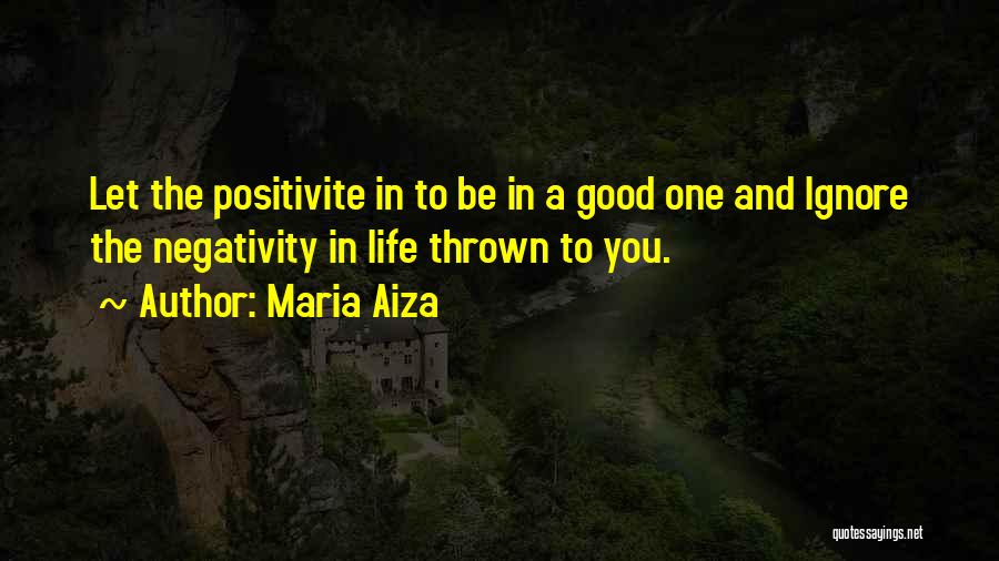 Maria Aiza Quotes: Let The Positivite In To Be In A Good One And Ignore The Negativity In Life Thrown To You.