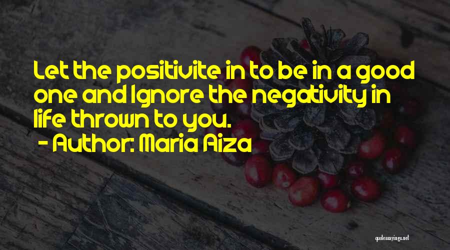 Maria Aiza Quotes: Let The Positivite In To Be In A Good One And Ignore The Negativity In Life Thrown To You.