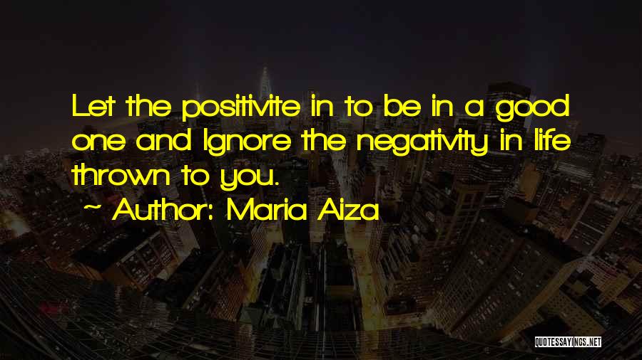 Maria Aiza Quotes: Let The Positivite In To Be In A Good One And Ignore The Negativity In Life Thrown To You.