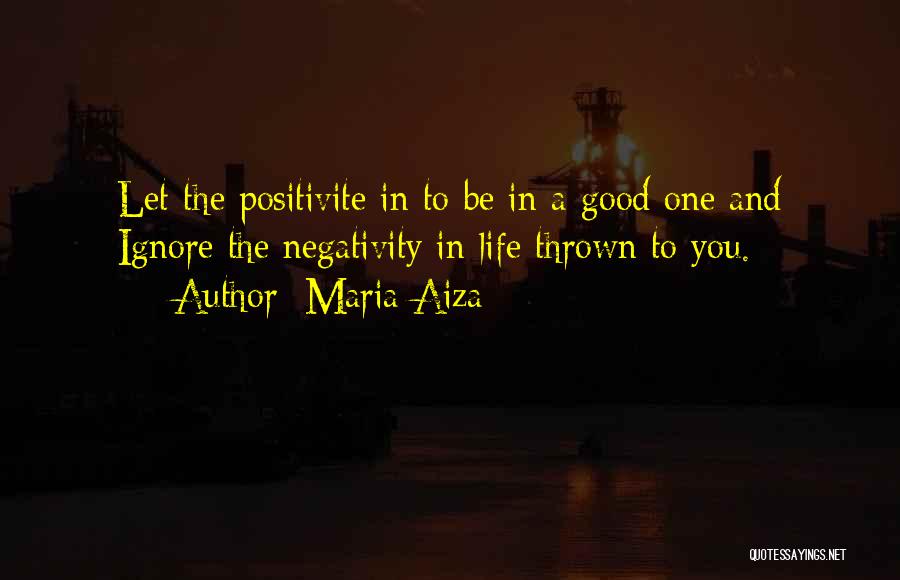 Maria Aiza Quotes: Let The Positivite In To Be In A Good One And Ignore The Negativity In Life Thrown To You.