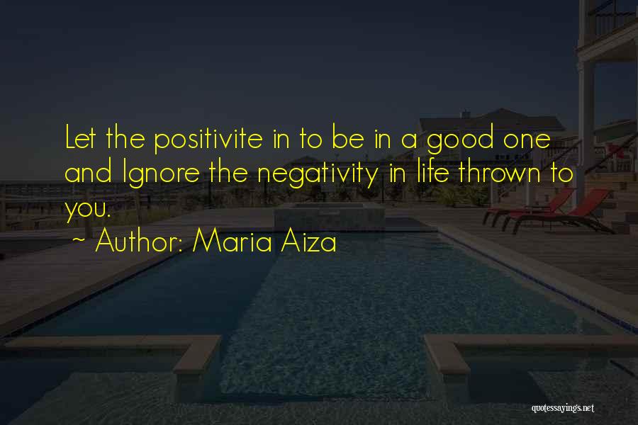 Maria Aiza Quotes: Let The Positivite In To Be In A Good One And Ignore The Negativity In Life Thrown To You.