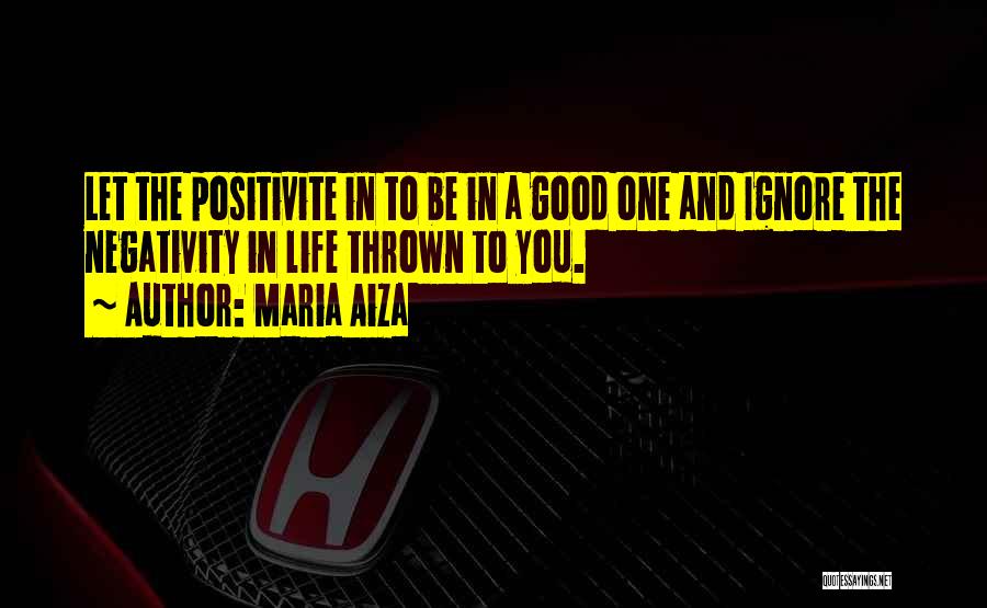 Maria Aiza Quotes: Let The Positivite In To Be In A Good One And Ignore The Negativity In Life Thrown To You.