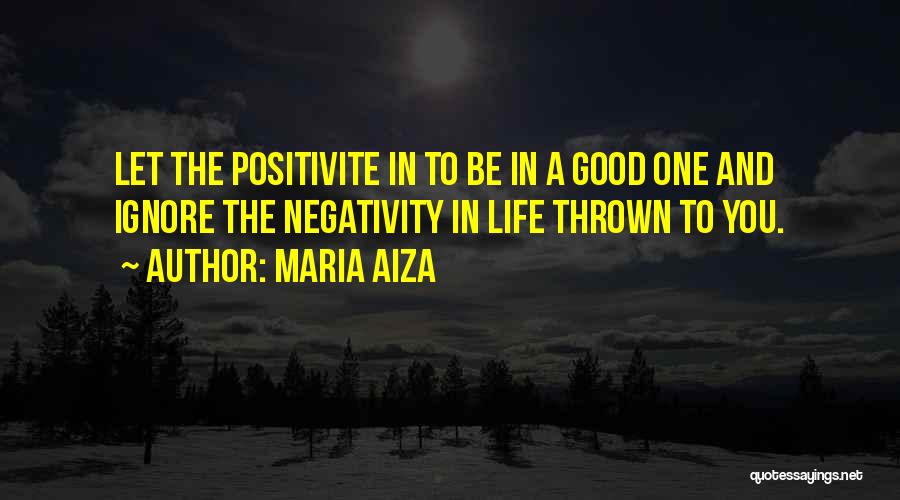 Maria Aiza Quotes: Let The Positivite In To Be In A Good One And Ignore The Negativity In Life Thrown To You.