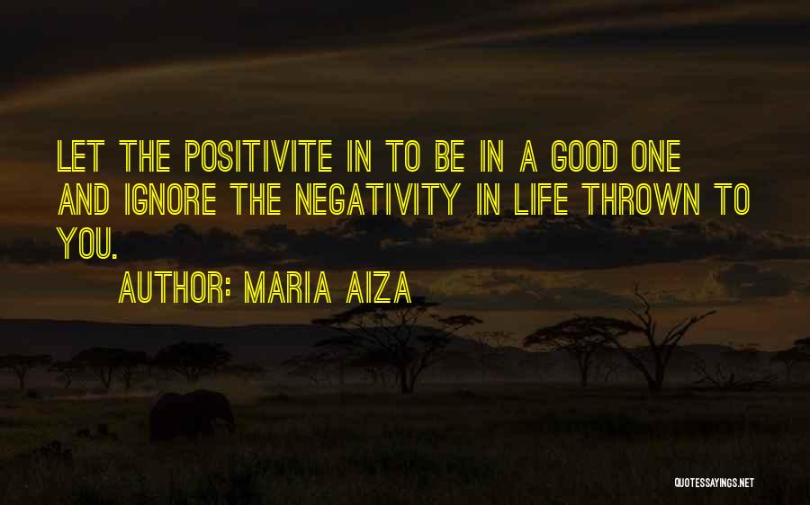 Maria Aiza Quotes: Let The Positivite In To Be In A Good One And Ignore The Negativity In Life Thrown To You.