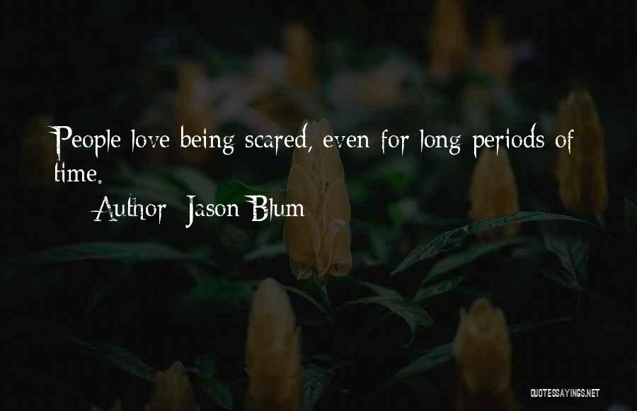 Jason Blum Quotes: People Love Being Scared, Even For Long Periods Of Time.