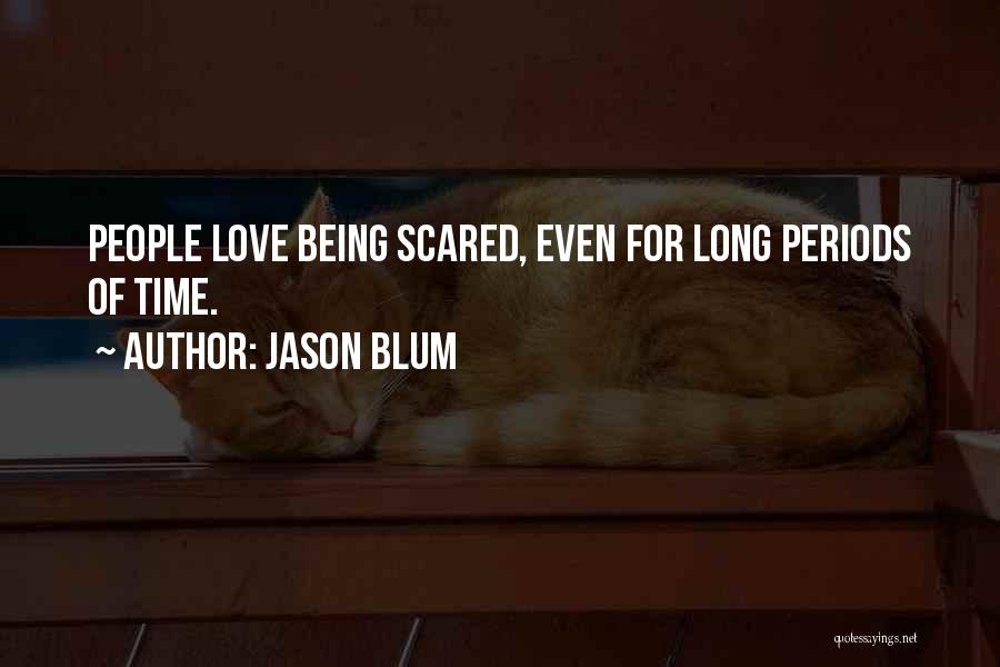 Jason Blum Quotes: People Love Being Scared, Even For Long Periods Of Time.