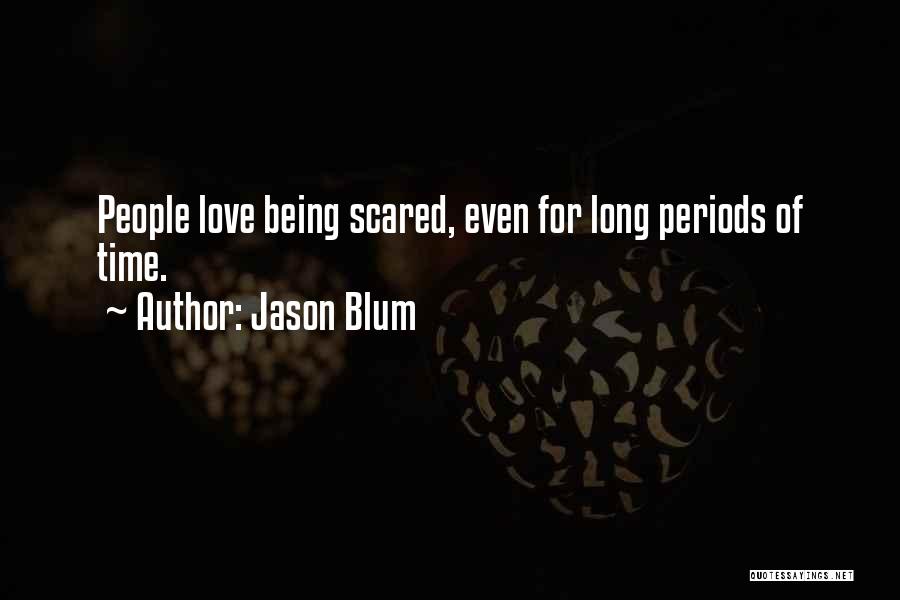 Jason Blum Quotes: People Love Being Scared, Even For Long Periods Of Time.