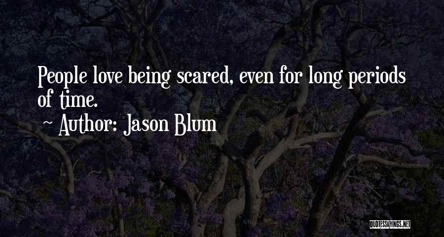 Jason Blum Quotes: People Love Being Scared, Even For Long Periods Of Time.