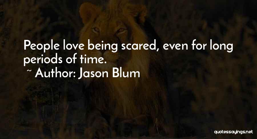 Jason Blum Quotes: People Love Being Scared, Even For Long Periods Of Time.