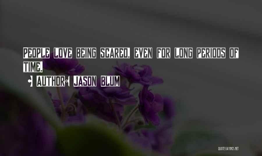 Jason Blum Quotes: People Love Being Scared, Even For Long Periods Of Time.