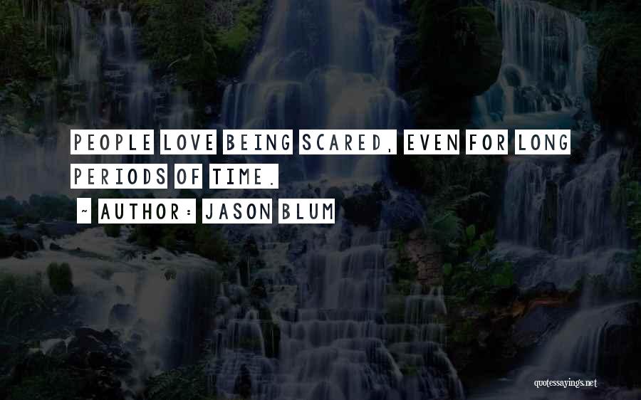 Jason Blum Quotes: People Love Being Scared, Even For Long Periods Of Time.