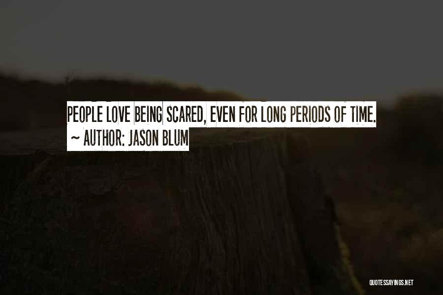 Jason Blum Quotes: People Love Being Scared, Even For Long Periods Of Time.