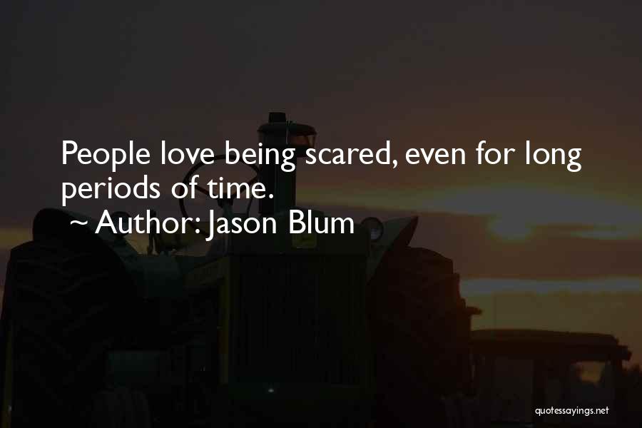 Jason Blum Quotes: People Love Being Scared, Even For Long Periods Of Time.