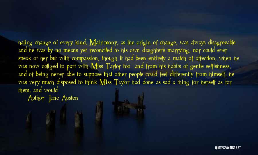 Jane Austen Quotes: Hating Change Of Every Kind. Matrimony, As The Origin Of Change, Was Always Disagreeable; And He Was By No Means