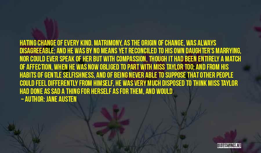 Jane Austen Quotes: Hating Change Of Every Kind. Matrimony, As The Origin Of Change, Was Always Disagreeable; And He Was By No Means