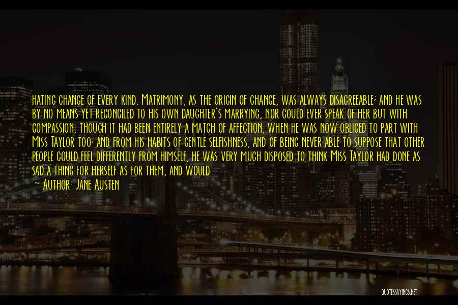 Jane Austen Quotes: Hating Change Of Every Kind. Matrimony, As The Origin Of Change, Was Always Disagreeable; And He Was By No Means