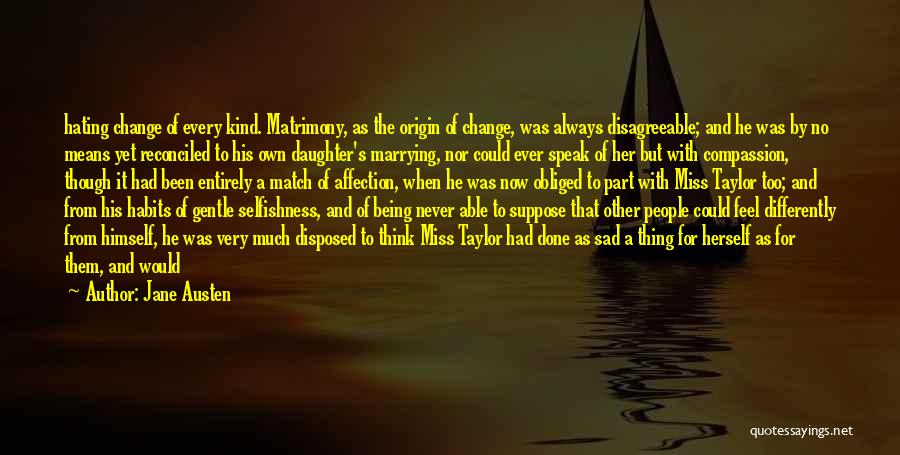 Jane Austen Quotes: Hating Change Of Every Kind. Matrimony, As The Origin Of Change, Was Always Disagreeable; And He Was By No Means