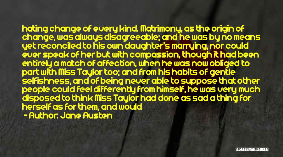 Jane Austen Quotes: Hating Change Of Every Kind. Matrimony, As The Origin Of Change, Was Always Disagreeable; And He Was By No Means