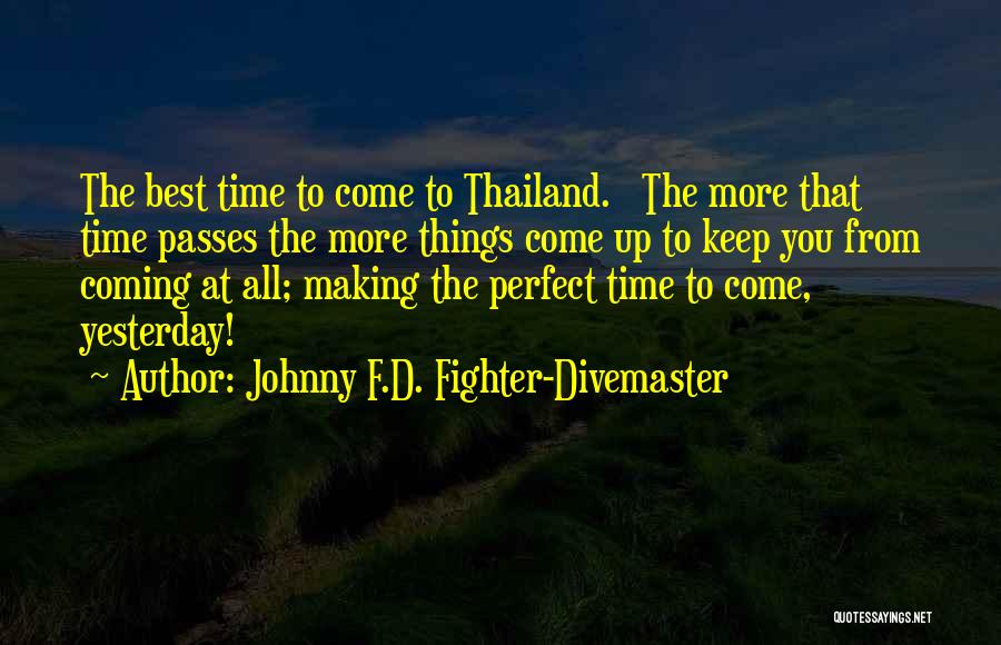 Johnny F.D. Fighter-Divemaster Quotes: The Best Time To Come To Thailand. The More That Time Passes The More Things Come Up To Keep You