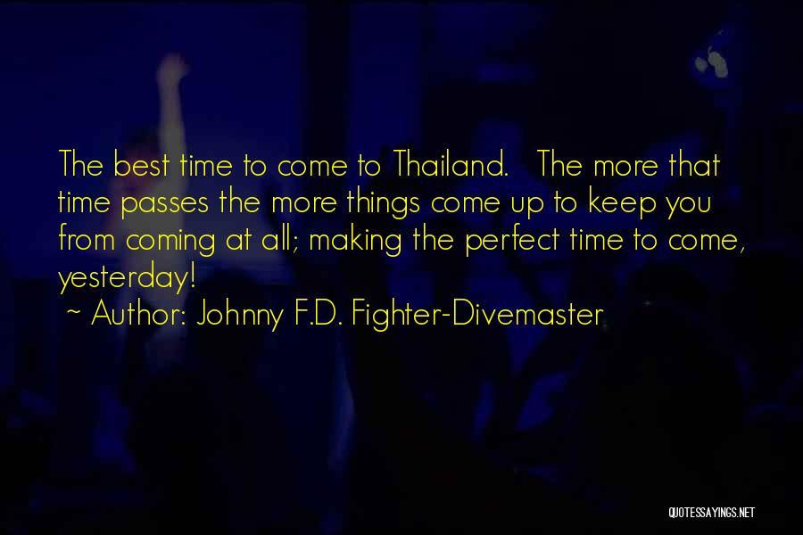 Johnny F.D. Fighter-Divemaster Quotes: The Best Time To Come To Thailand. The More That Time Passes The More Things Come Up To Keep You