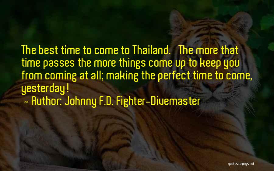 Johnny F.D. Fighter-Divemaster Quotes: The Best Time To Come To Thailand. The More That Time Passes The More Things Come Up To Keep You