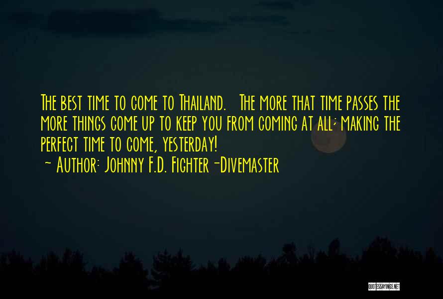 Johnny F.D. Fighter-Divemaster Quotes: The Best Time To Come To Thailand. The More That Time Passes The More Things Come Up To Keep You