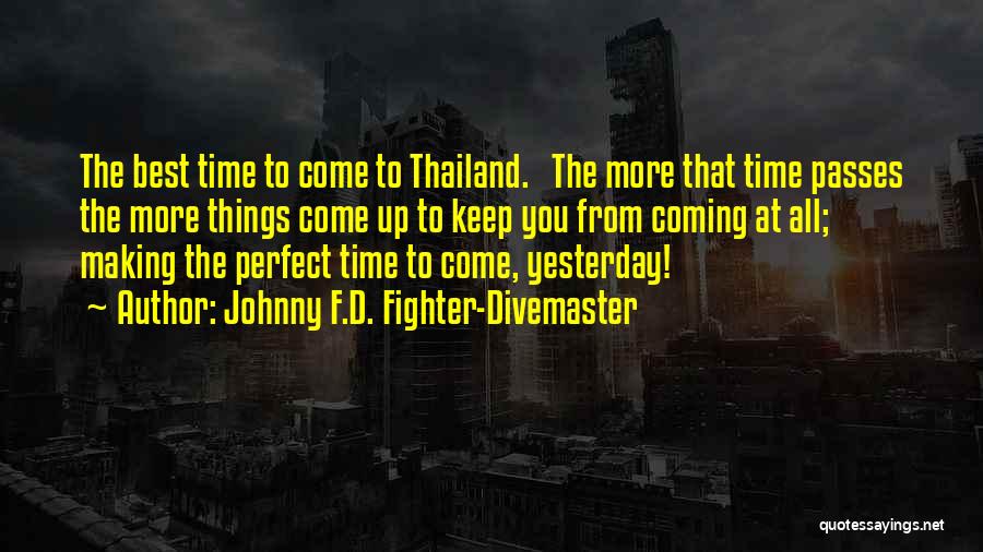 Johnny F.D. Fighter-Divemaster Quotes: The Best Time To Come To Thailand. The More That Time Passes The More Things Come Up To Keep You