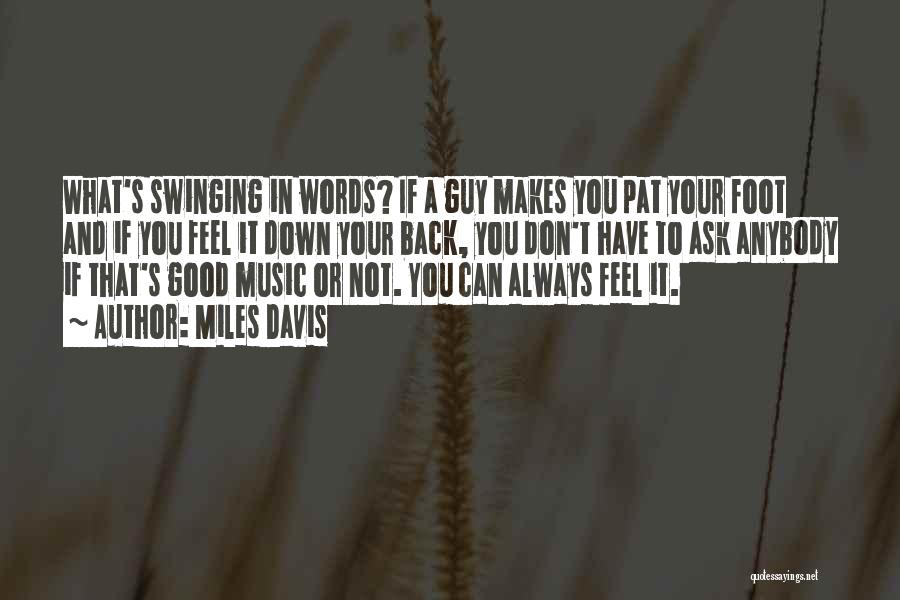 Miles Davis Quotes: What's Swinging In Words? If A Guy Makes You Pat Your Foot And If You Feel It Down Your Back,