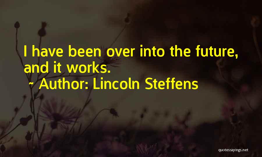 Lincoln Steffens Quotes: I Have Been Over Into The Future, And It Works.