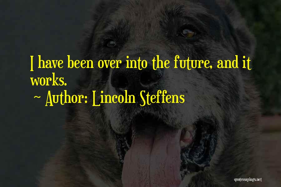 Lincoln Steffens Quotes: I Have Been Over Into The Future, And It Works.