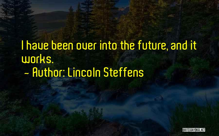 Lincoln Steffens Quotes: I Have Been Over Into The Future, And It Works.