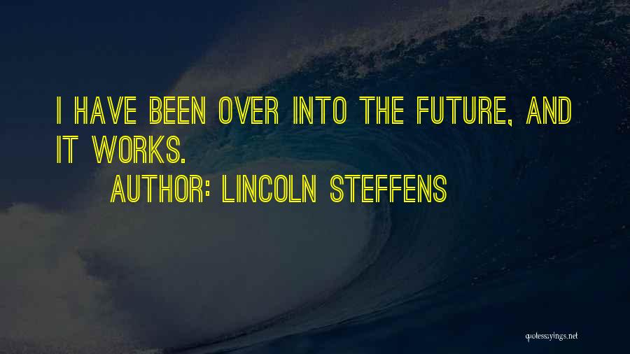 Lincoln Steffens Quotes: I Have Been Over Into The Future, And It Works.