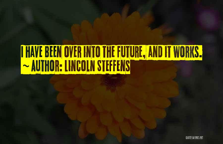 Lincoln Steffens Quotes: I Have Been Over Into The Future, And It Works.