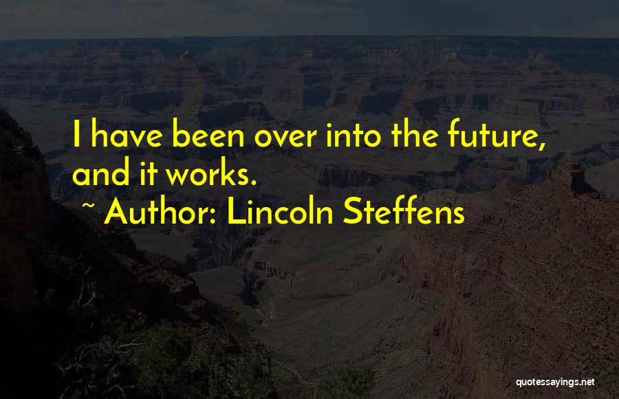 Lincoln Steffens Quotes: I Have Been Over Into The Future, And It Works.