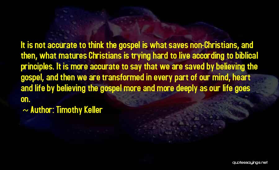 Timothy Keller Quotes: It Is Not Accurate To Think The Gospel Is What Saves Non-christians, And Then, What Matures Christians Is Trying Hard