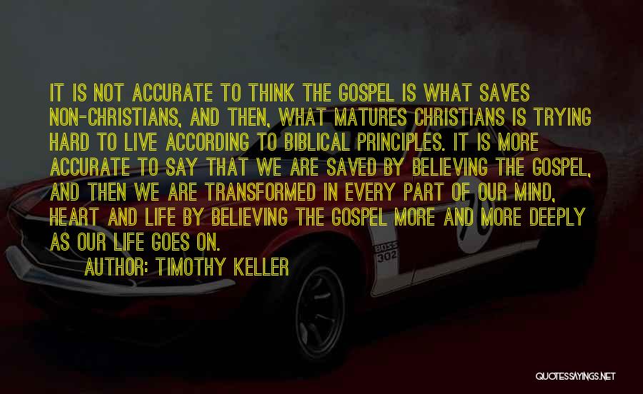 Timothy Keller Quotes: It Is Not Accurate To Think The Gospel Is What Saves Non-christians, And Then, What Matures Christians Is Trying Hard