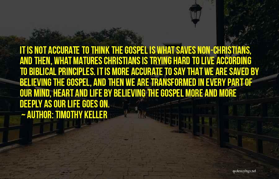 Timothy Keller Quotes: It Is Not Accurate To Think The Gospel Is What Saves Non-christians, And Then, What Matures Christians Is Trying Hard